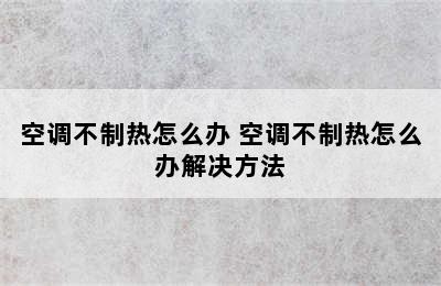 空调不制热怎么办 空调不制热怎么办解决方法